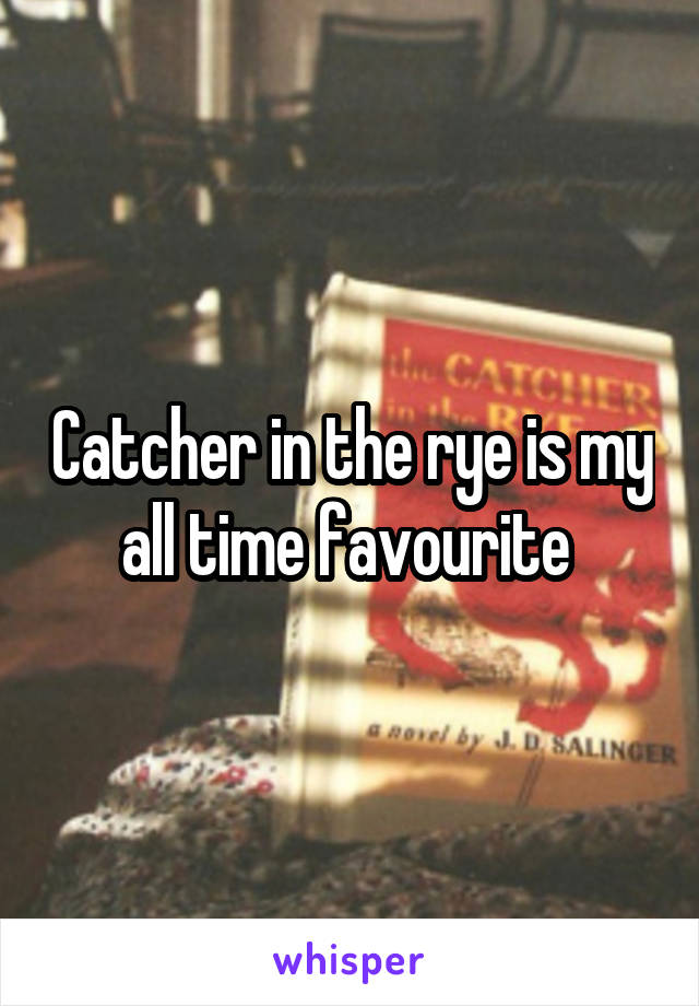 Catcher in the rye is my all time favourite 