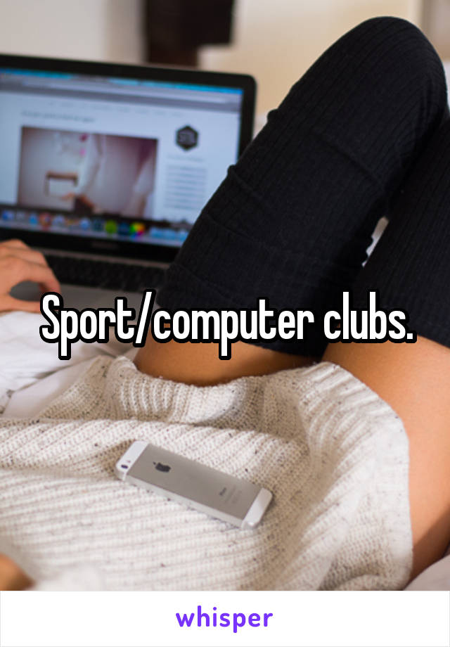 Sport/computer clubs.