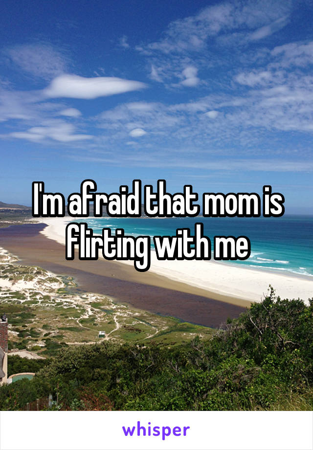I'm afraid that mom is flirting with me