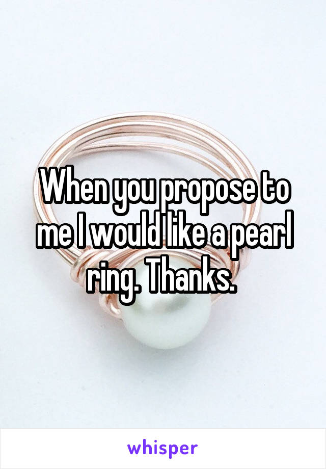 When you propose to me I would like a pearl ring. Thanks. 