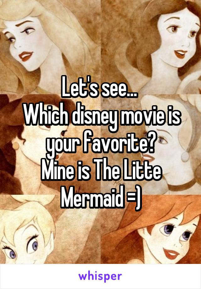 Let's see... 
Which disney movie is your favorite?
Mine is The Litte Mermaid =)