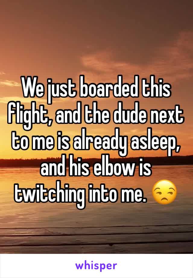 We just boarded this flight, and the dude next to me is already asleep, and his elbow is twitching into me. 😒