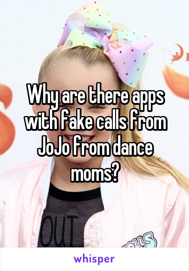 Why are there apps with fake calls from JoJo from dance moms?