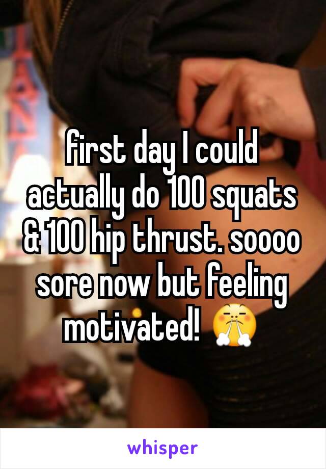 first day I could actually do 100 squats & 100 hip thrust. soooo sore now but feeling motivated! 😤