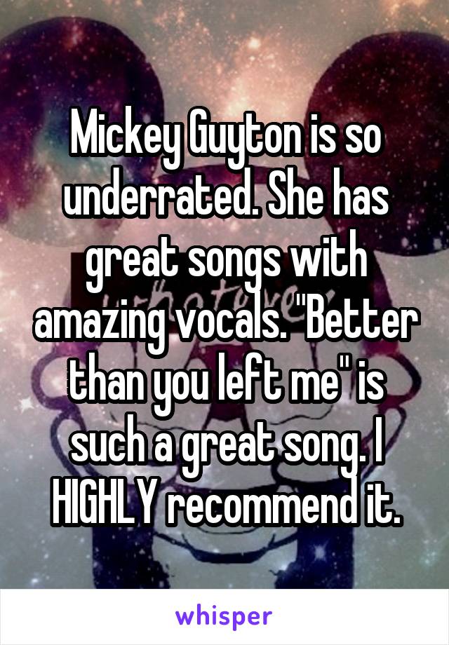Mickey Guyton is so underrated. She has great songs with amazing vocals. "Better than you left me" is such a great song. I HIGHLY recommend it.