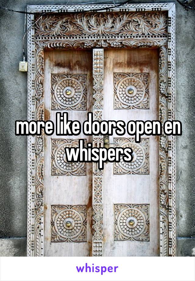 more like doors open en whispers