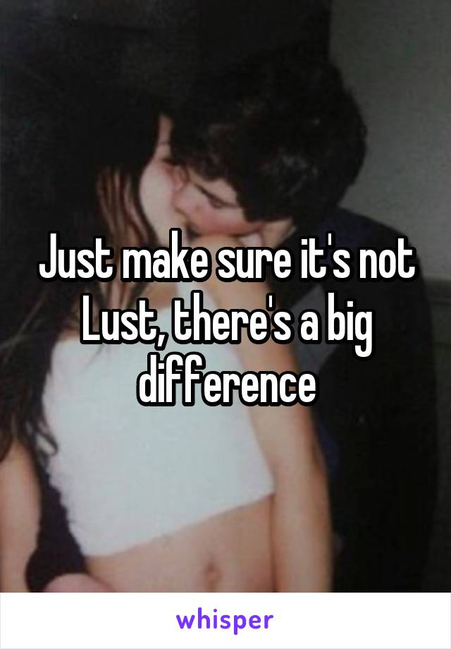 Just make sure it's not Lust, there's a big difference