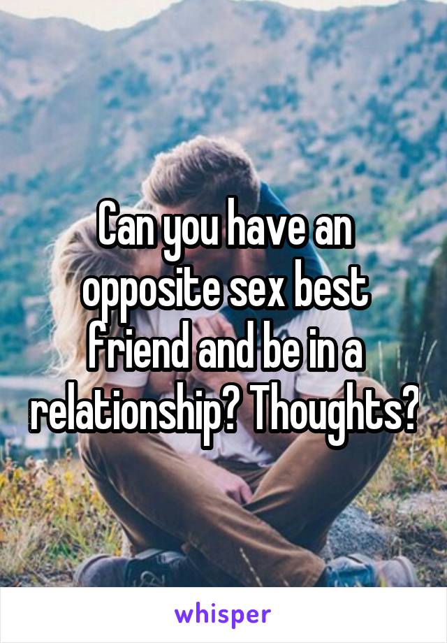Can you have an opposite sex best friend and be in a relationship? Thoughts?