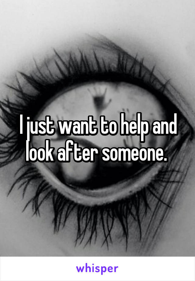 I just want to help and look after someone. 