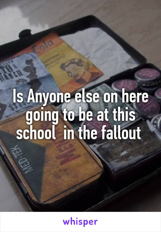 Is Anyone else on here going to be at this school  in the fallout 