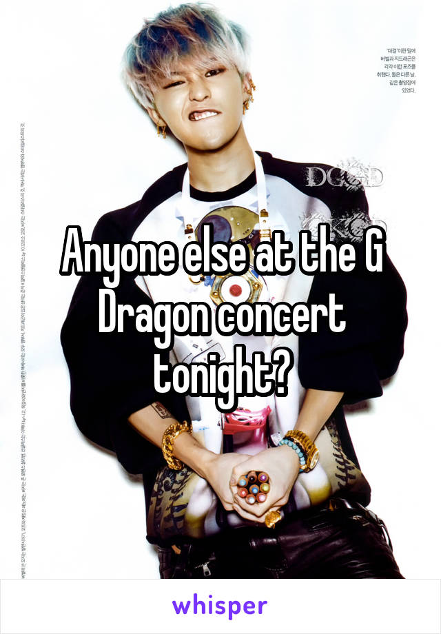 Anyone else at the G Dragon concert tonight?