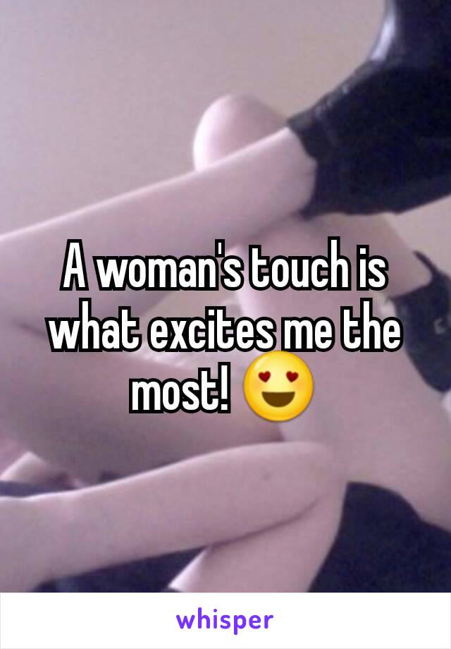 A woman's touch is what excites me the most! 😍