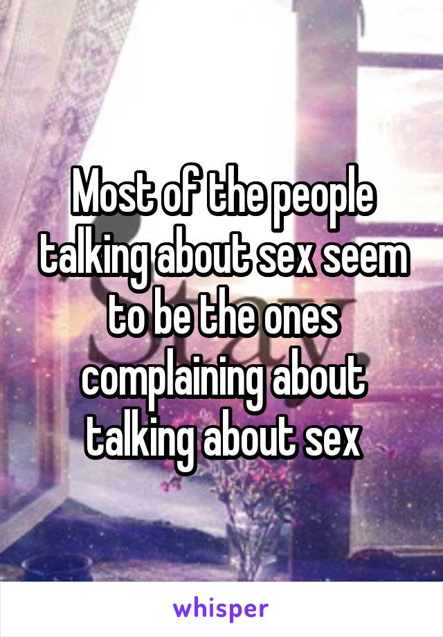 Most of the people talking about sex seem to be the ones complaining about talking about sex