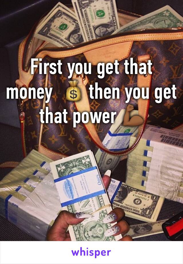 First you get that money  💰 then you get that power 💪🏾
