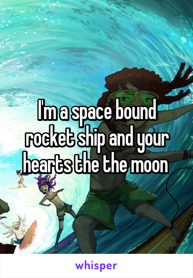 I'm a space bound rocket ship and your hearts the the moon 