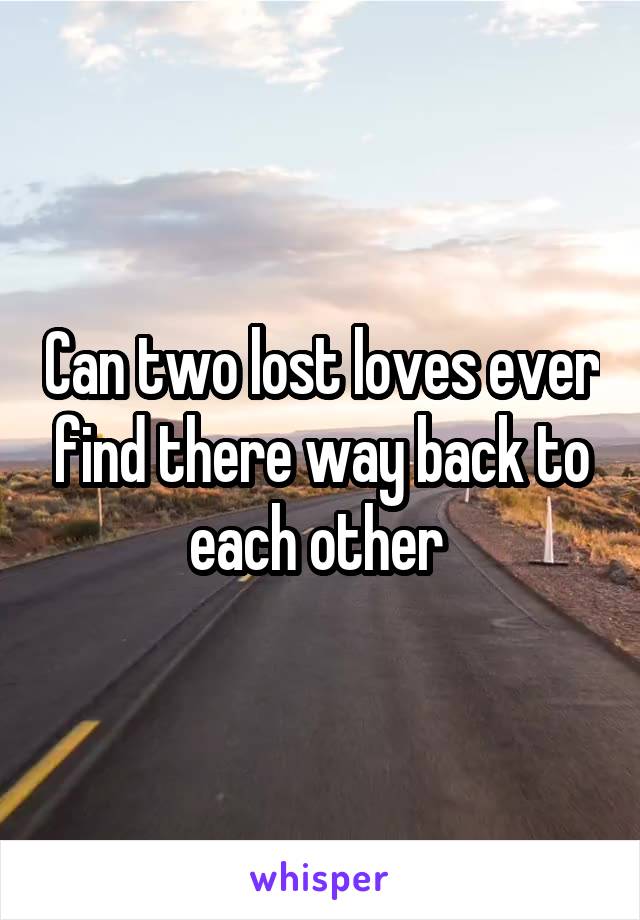 Can two lost loves ever find there way back to each other 