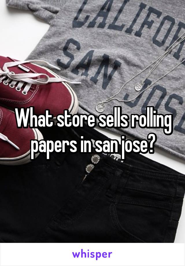 What store sells rolling papers in san jose?