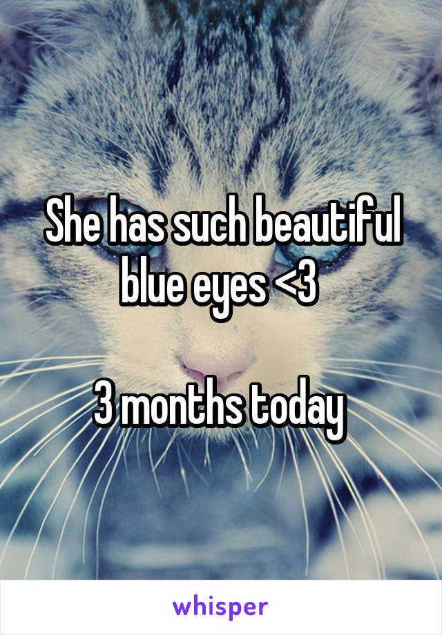 She has such beautiful blue eyes <3 

3 months today 
