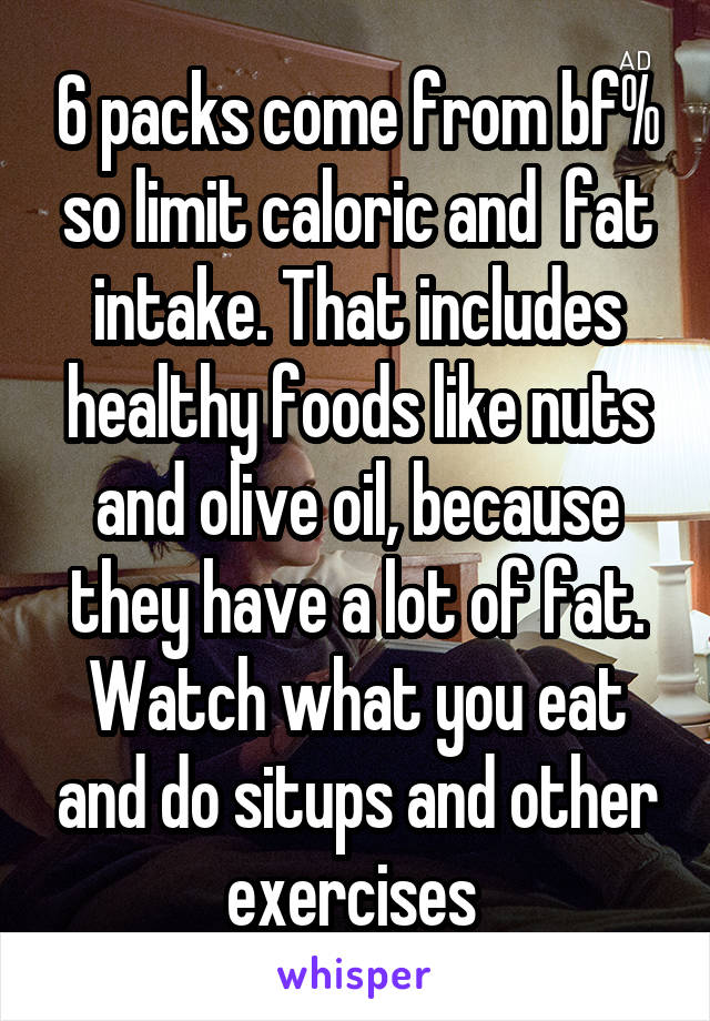 6 packs come from bf% so limit caloric and  fat intake. That includes healthy foods like nuts and olive oil, because they have a lot of fat. Watch what you eat and do situps and other exercises 