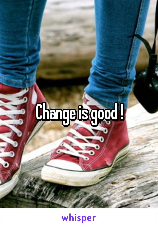 Change is good !