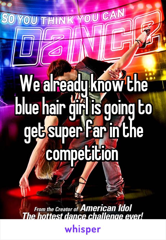 We already know the blue hair girl is going to get super far in the competition 