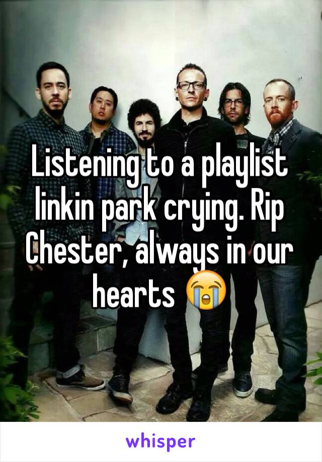 Listening to a playlist linkin park crying. Rip Chester, always in our hearts 😭