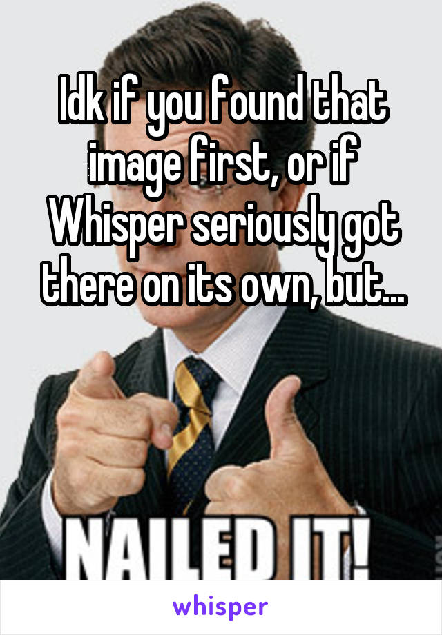 Idk if you found that image first, or if Whisper seriously got there on its own, but...



