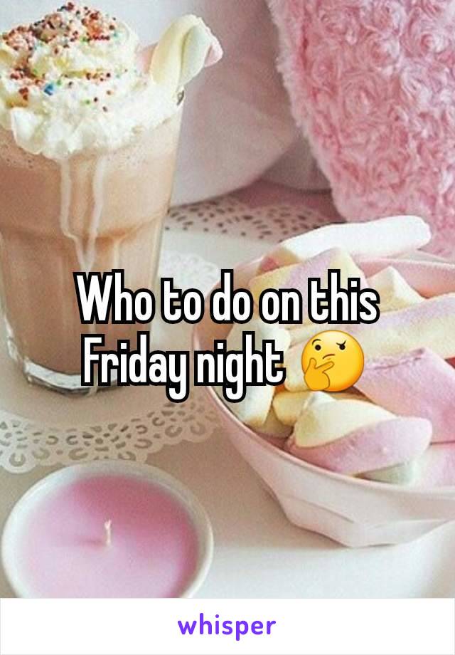 Who to do on this Friday night 🤔
