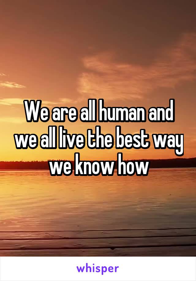 We are all human and we all live the best way we know how