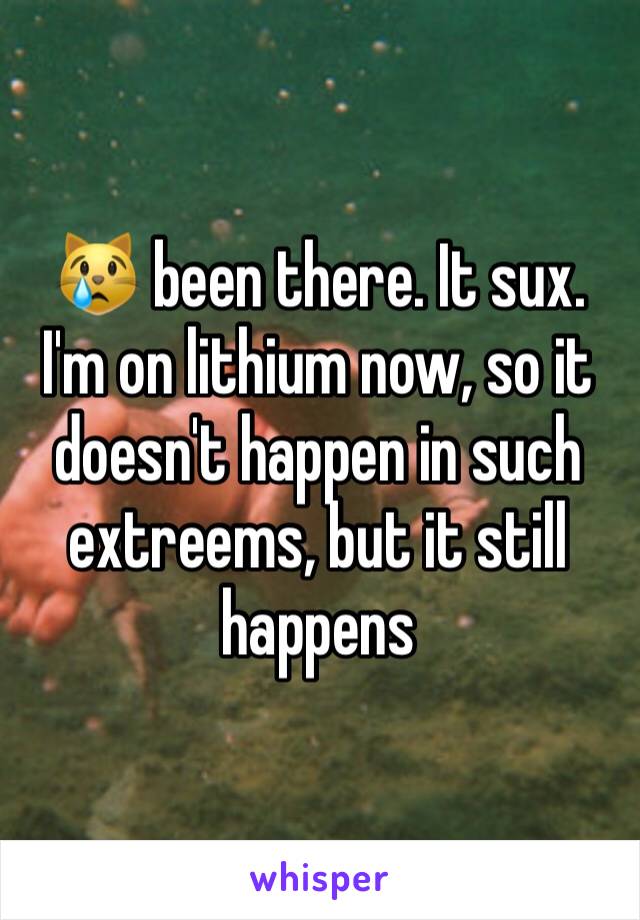 😿 been there. It sux. I'm on lithium now, so it doesn't happen in such extreems, but it still happens 