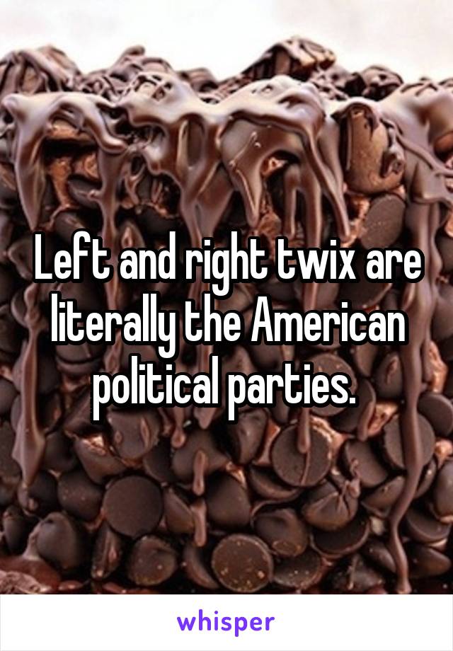 Left and right twix are literally the American political parties. 