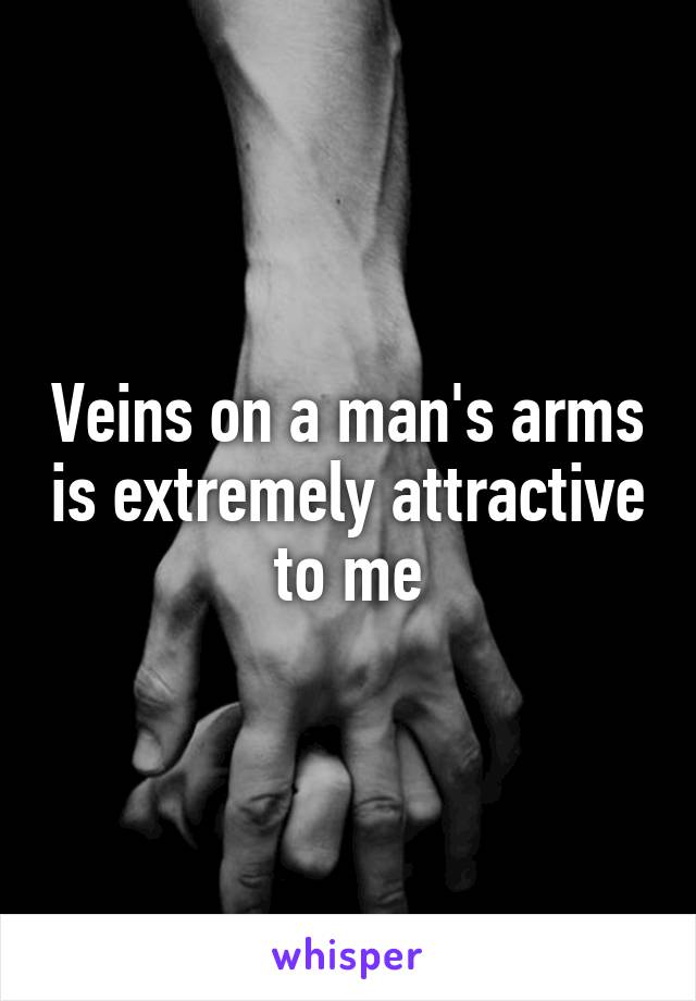 Veins on a man's arms is extremely attractive to me