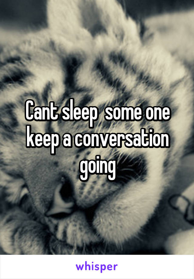 Cant sleep  some one keep a conversation going