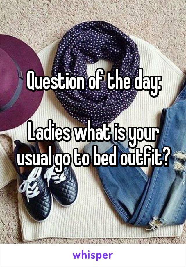 Question of the day:

Ladies what is your usual go to bed outfit?
