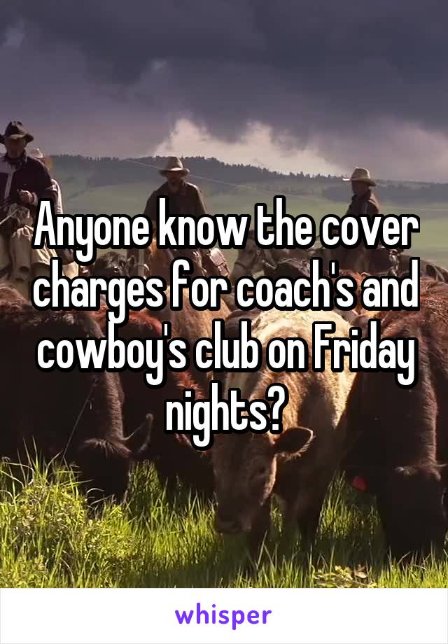 Anyone know the cover charges for coach's and cowboy's club on Friday nights?