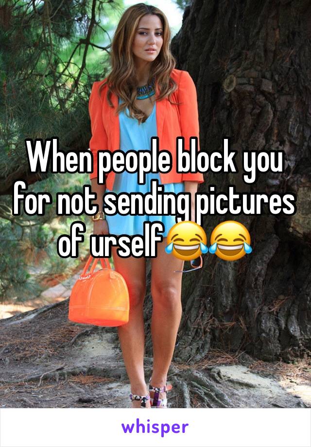 When people block you for not sending pictures of urself😂😂