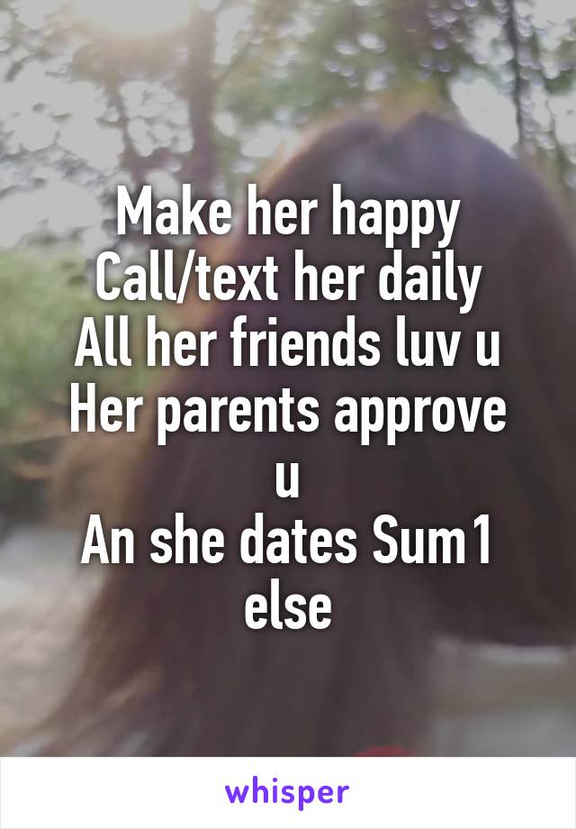 Make her happy
Call/text her daily
All her friends luv u
Her parents approve u
An she dates Sum1 else