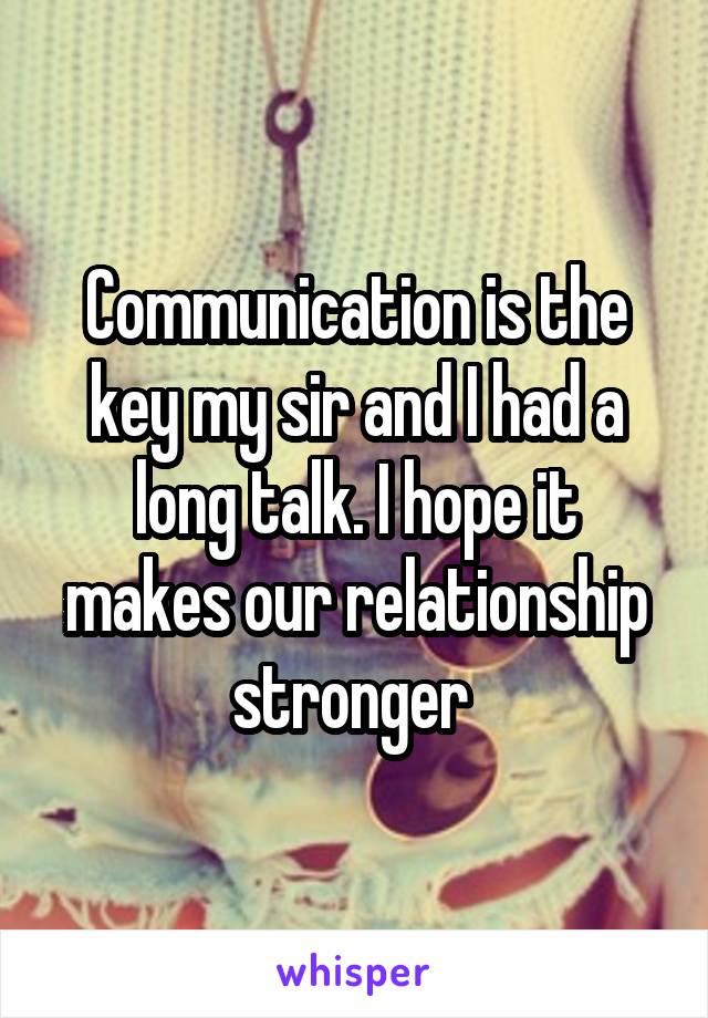 Communication is the key my sir and I had a long talk. I hope it makes our relationship stronger 