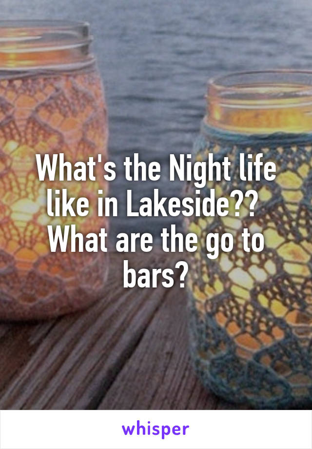 What's the Night life like in Lakeside?? 
What are the go to bars?