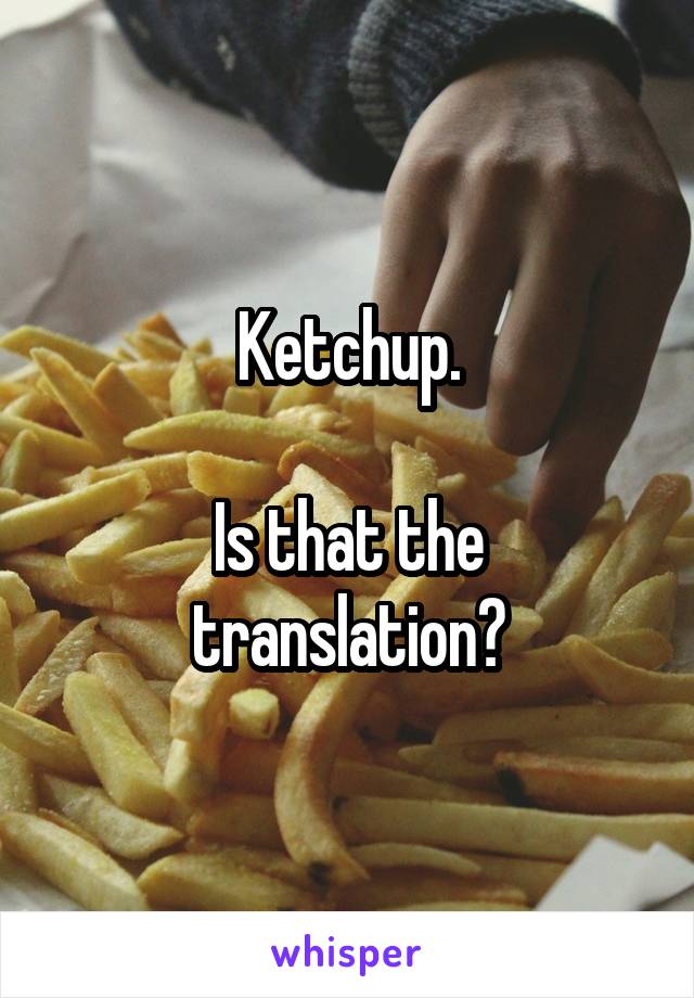 Ketchup.

Is that the translation?