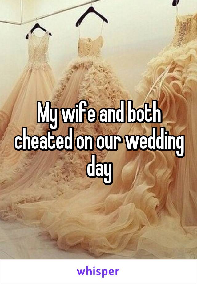 My wife and both cheated on our wedding day