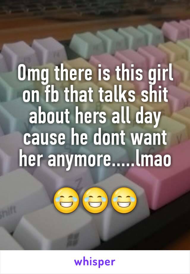 Omg there is this girl on fb that talks shit about hers all day cause he dont want her anymore.....lmao

😂😂😂