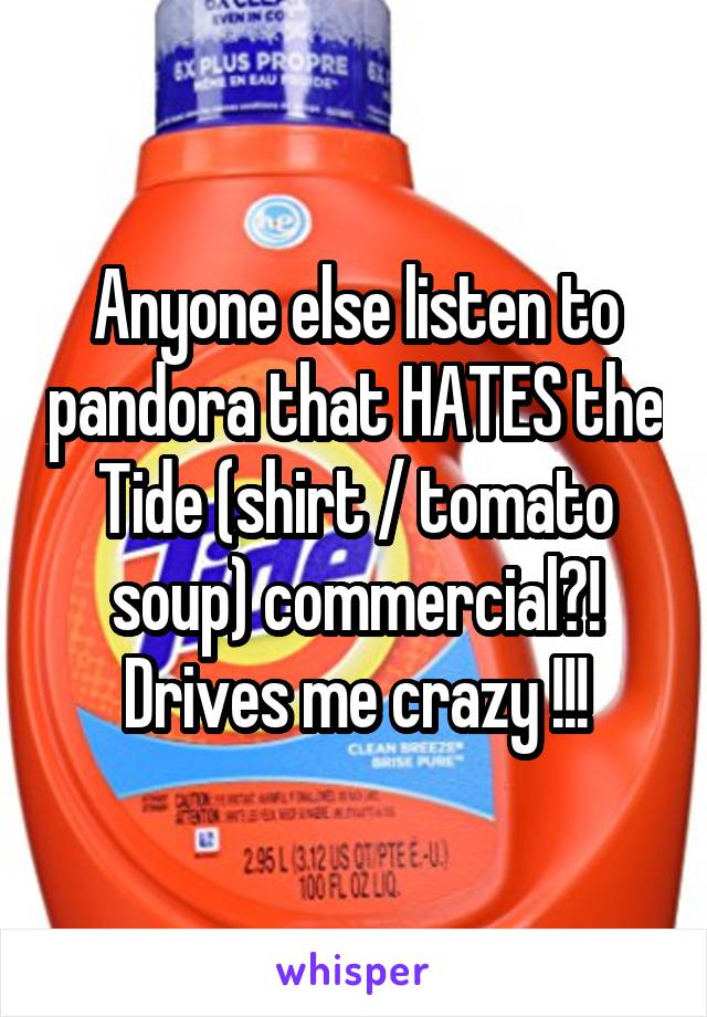 Anyone else listen to pandora that HATES the Tide (shirt / tomato soup) commercial?!
Drives me crazy !!!