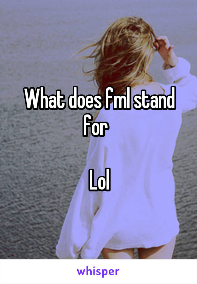 What does fml stand for  

Lol