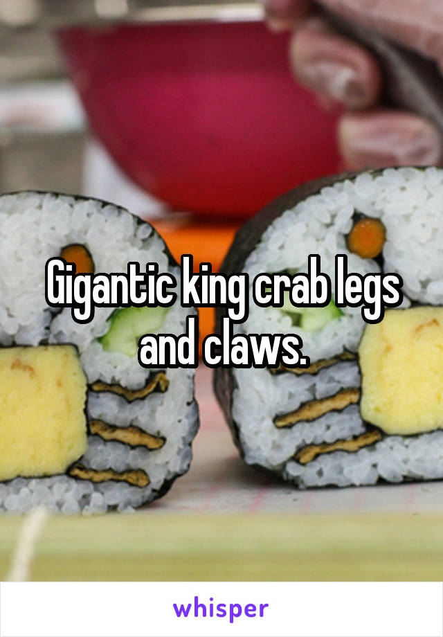 Gigantic king crab legs and claws.