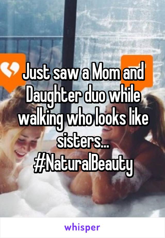 Just saw a Mom and Daughter duo while walking who looks like sisters...
#NaturalBeauty