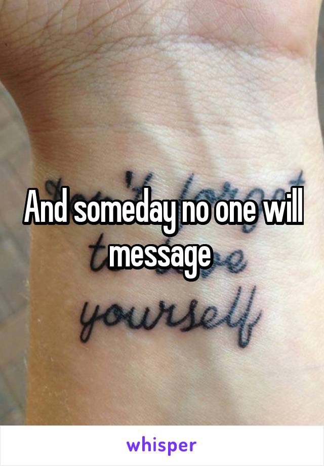 And someday no one will message 