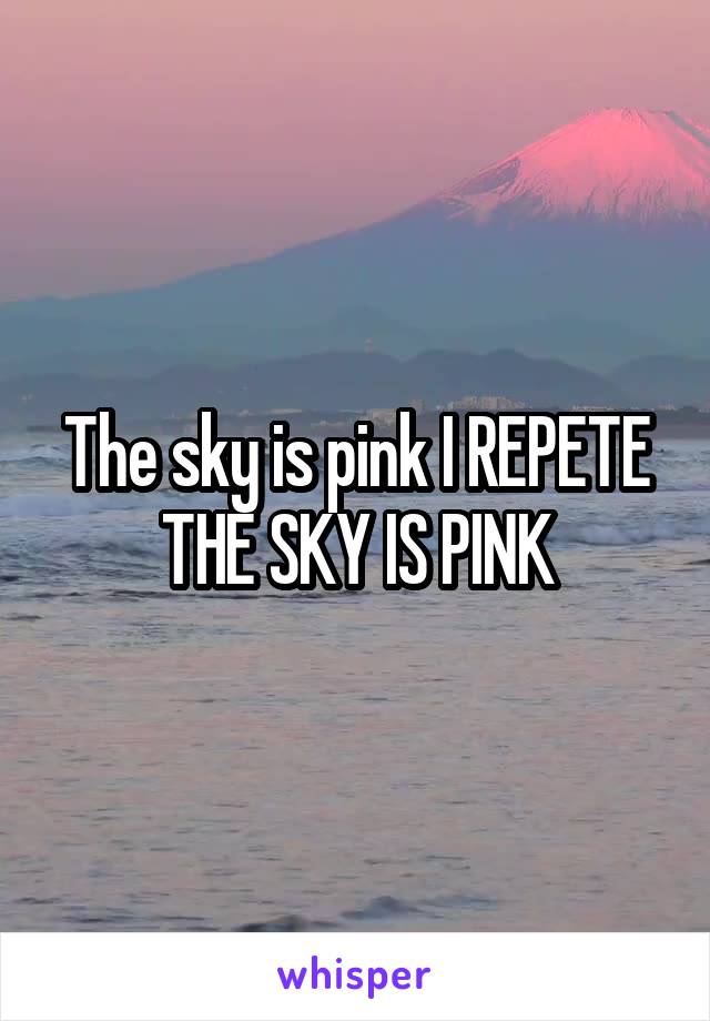 The sky is pink I REPETE THE SKY IS PINK
