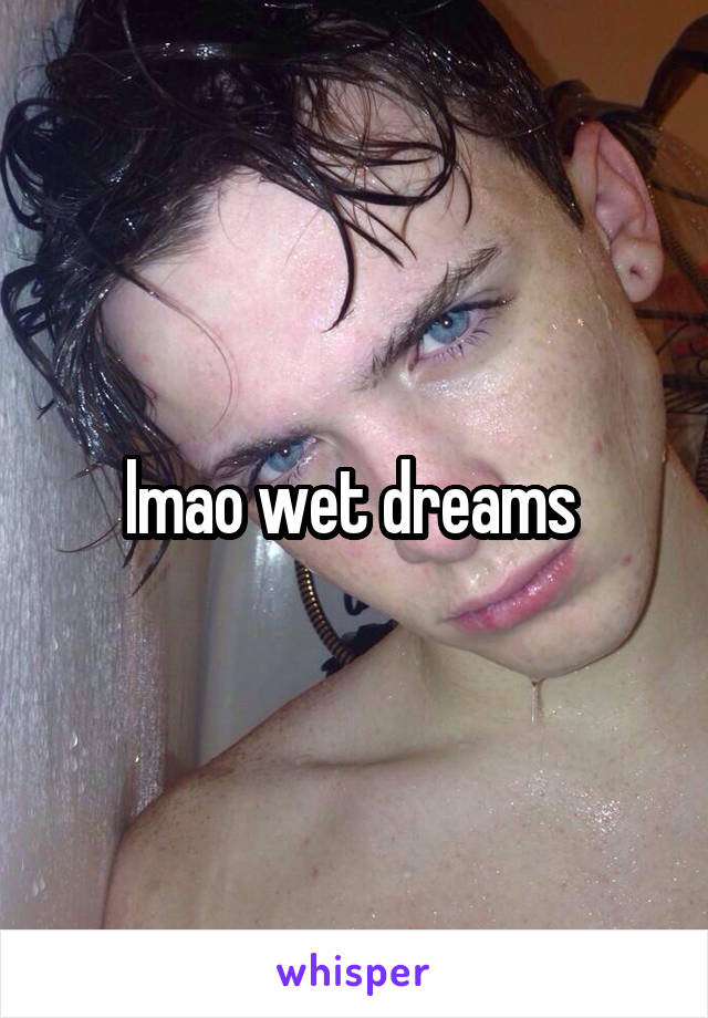 lmao wet dreams 
