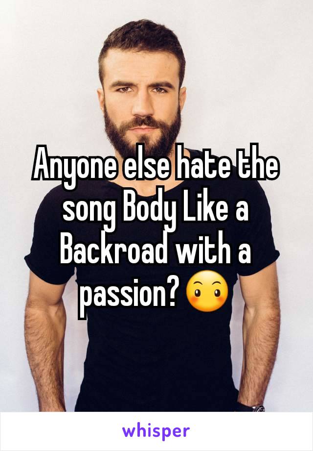 Anyone else hate the song Body Like a Backroad with a passion?😶
